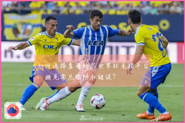 如何选择靠谱的买世界杯竞猜平台，避免常见陷阱和错误？