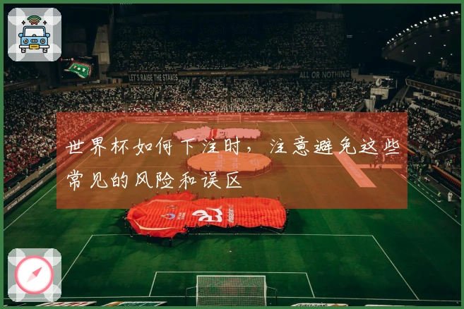 世界杯如何下注时，注意避免这些常见的风险和误区