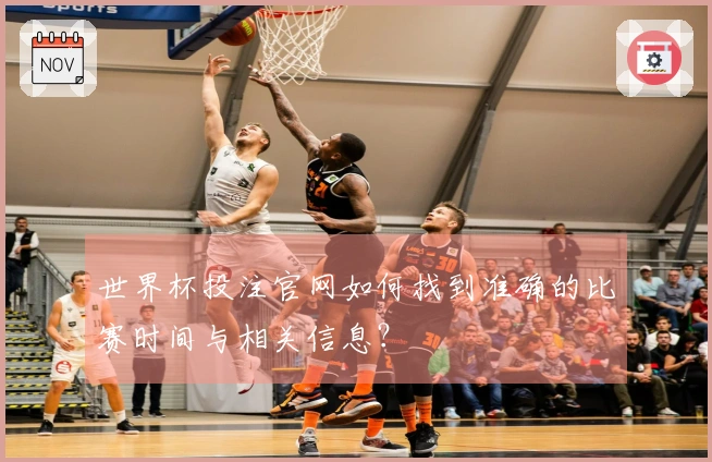 世界杯投注官网如何找到准确的比赛时间与相关信息？