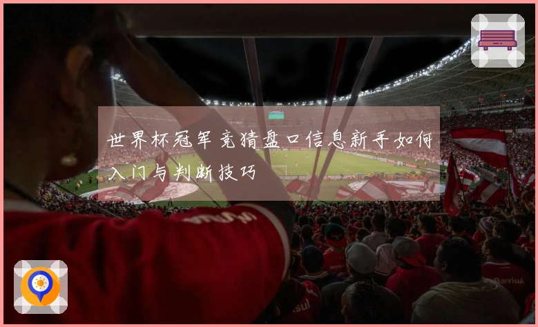 世界杯冠军竞猜盘口信息新手如何入门与判断技巧