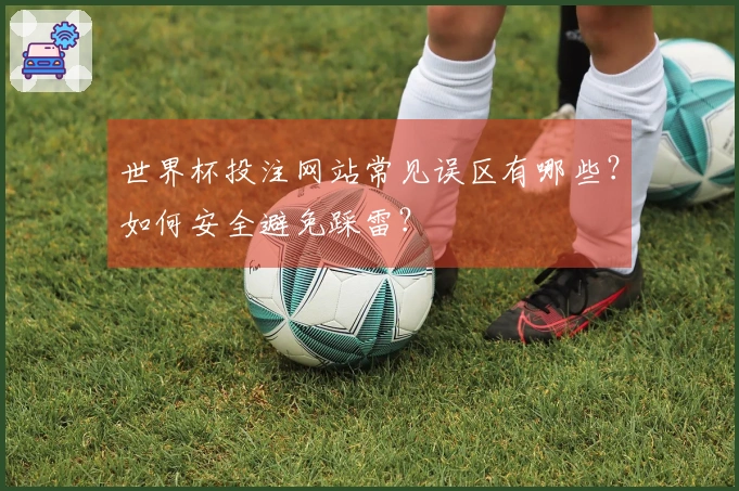 世界杯投注网站常见误区有哪些？如何安全避免踩雷？