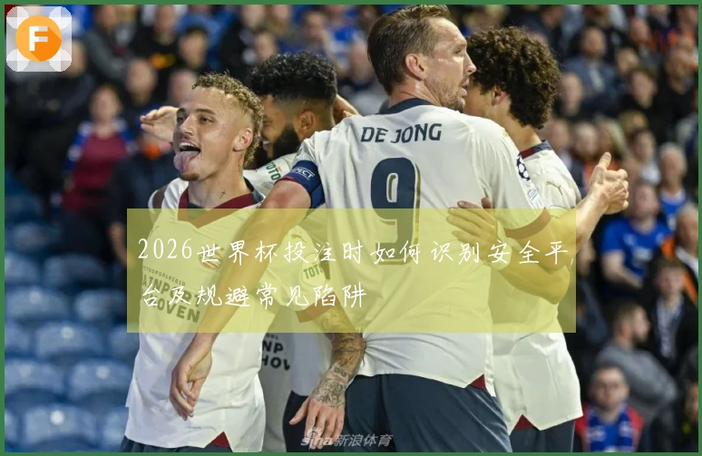 2026世界杯投注时如何识别安全平台及规避常见陷阱
