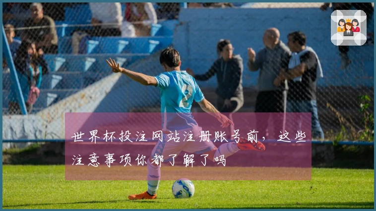 世界杯投注网站注册账号前，这些注意事项你都了解了吗