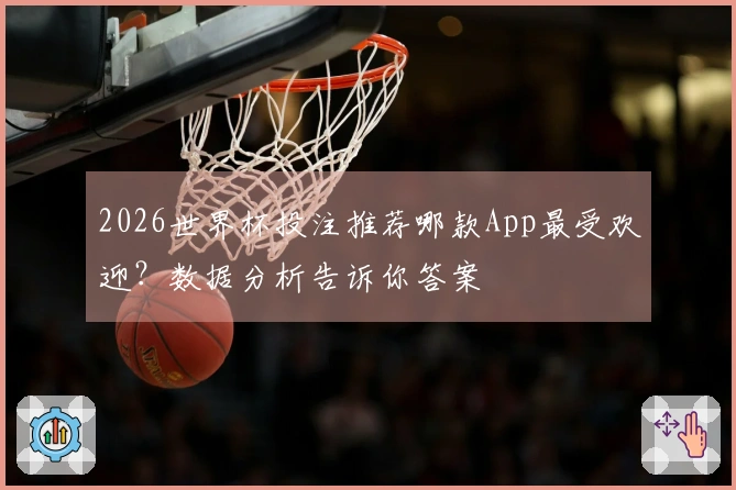 2026世界杯投注推荐哪款App最受欢迎？数据分析告诉你答案