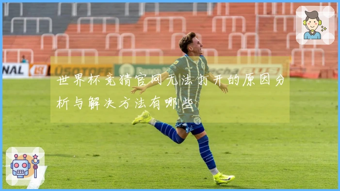 世界杯竞猜官网无法打开的原因分析与解决方法有哪些