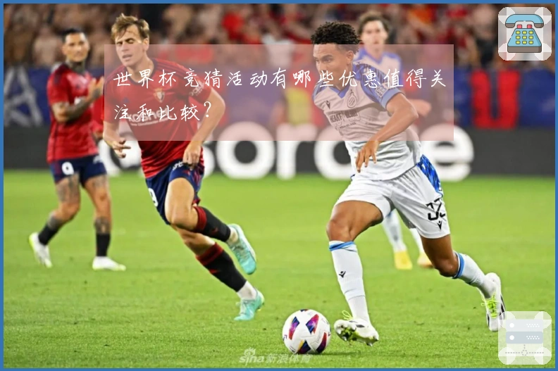 世界杯竞猜活动有哪些优惠值得关注和比较？