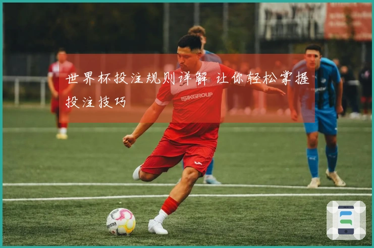 世界杯投注规则详解 让你轻松掌握投注技巧