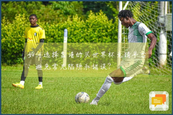如何选择靠谱的买世界杯竞猜平台，避免常见陷阱和错误？