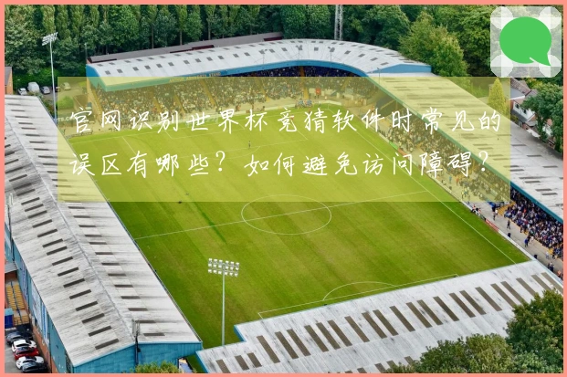 官网识别世界杯竞猜软件时常见的误区有哪些？如何避免访问障碍？
