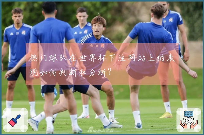 热门球队在世界杯下注网站上的表现如何判断和分析？