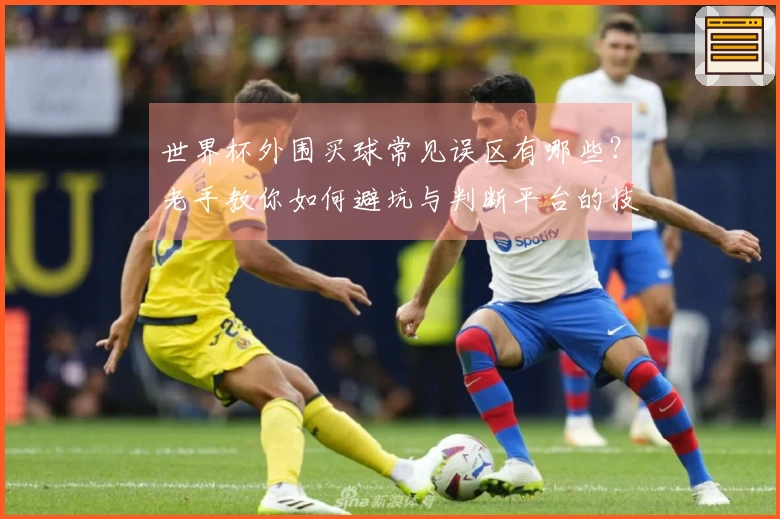 世界杯外围买球常见误区有哪些？老手教你如何避坑与判断平台的技巧