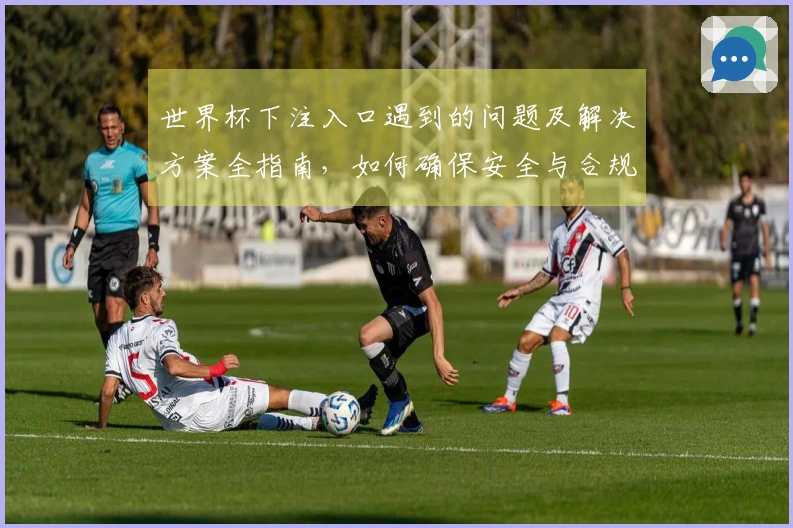 世界杯下注入口遇到的问题及解决方案全指南，如何确保安全与合规性？