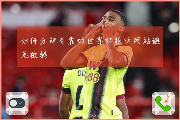 如何分辨可靠的世界杯投注网站避免被骗