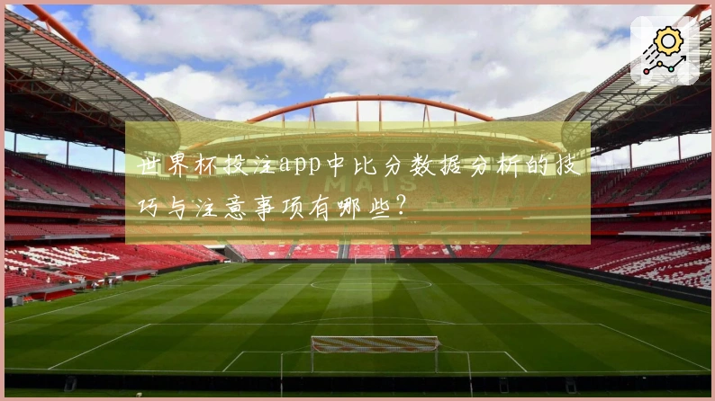 世界杯投注app中比分数据分析的技巧与注意事项有哪些？