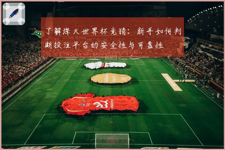 了解烽火世界杯竞猜：新手如何判断投注平台的安全性与可靠性
