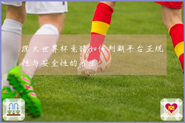 烽火世界杯竞猜如何判断平台正规性与安全性的方法