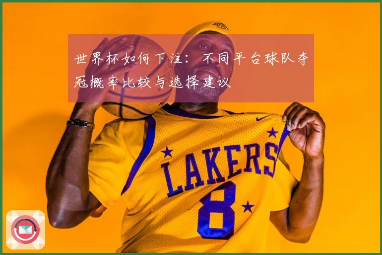 世界杯如何下注：不同平台球队夺冠概率比较与选择建议