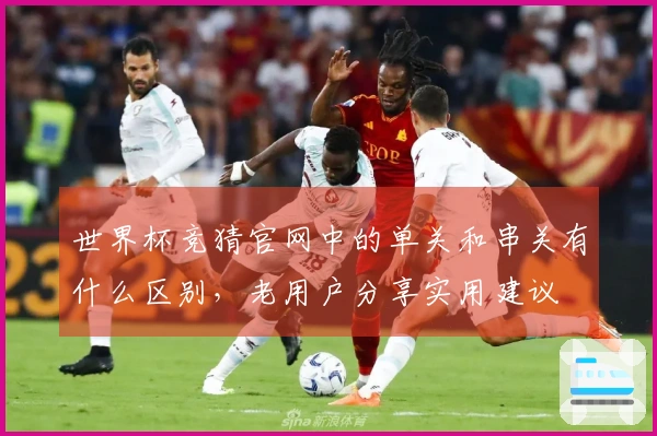 世界杯竞猜官网中的单关和串关有什么区别，老用户分享实用建议