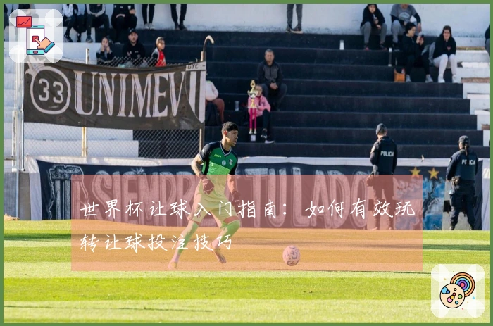 世界杯让球入门指南：如何有效玩转让球投注技巧