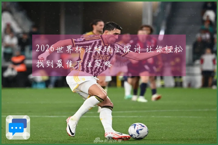 2026世界杯让球玩法探讨 让你轻松找到最佳下注策略