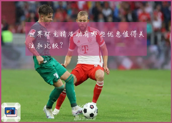 世界杯竞猜活动有哪些优惠值得关注和比较？