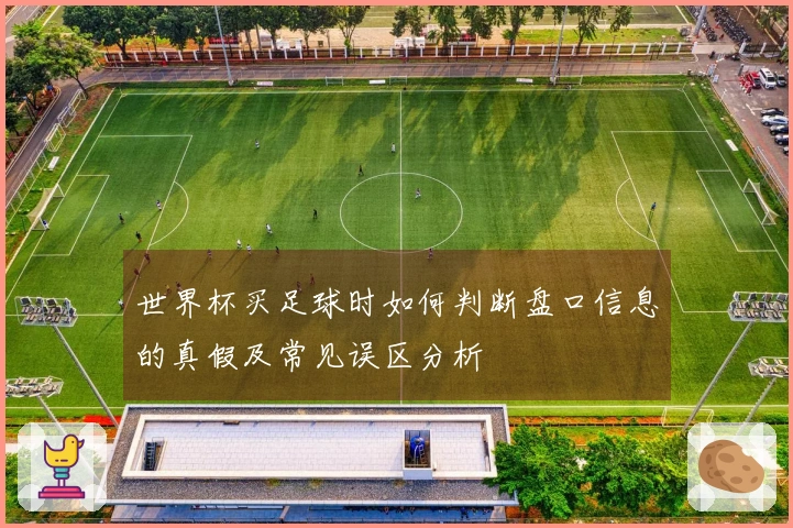 世界杯买足球时如何判断盘口信息的真假及常见误区分析