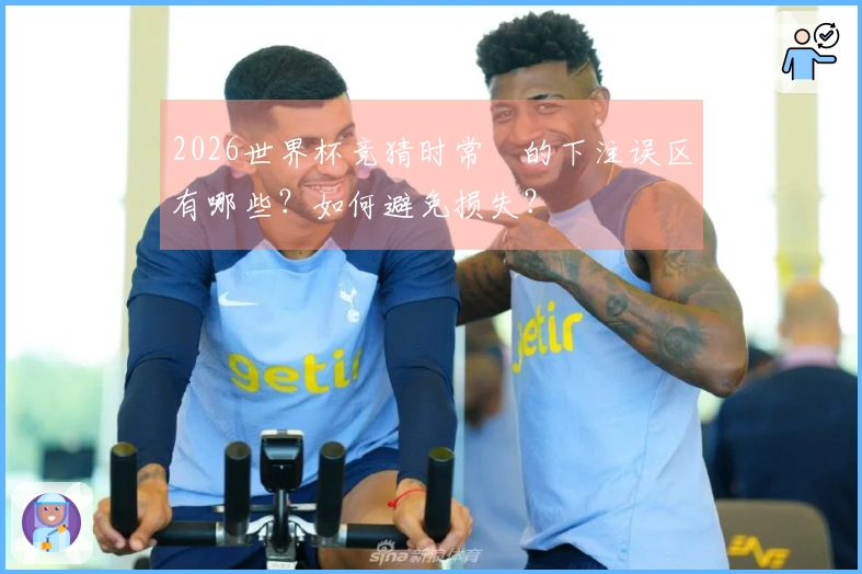 2026世界杯竞猜时常見的下注误区有哪些？如何避免损失？