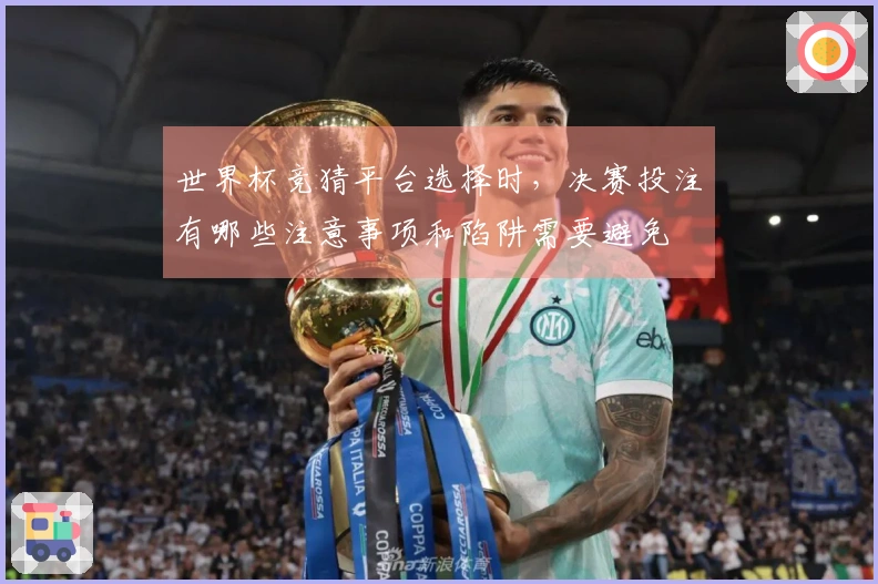 世界杯竞猜平台选择时，决赛投注有哪些注意事项和陷阱需要避免