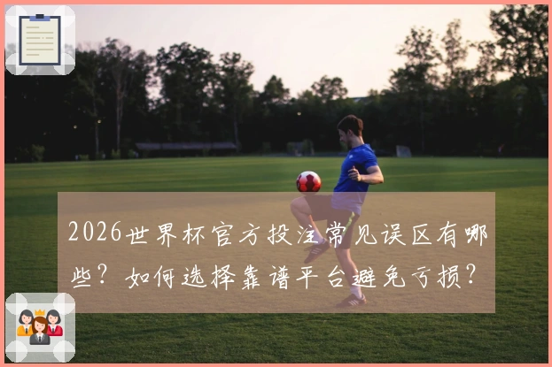 2026世界杯官方投注常见误区有哪些？如何选择靠谱平台避免亏损？