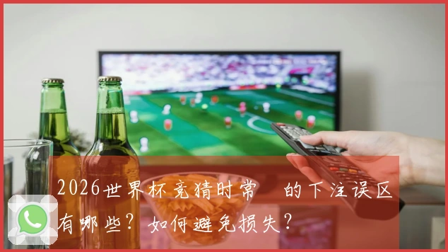 2026世界杯竞猜时常見的下注误区有哪些？如何避免损失？